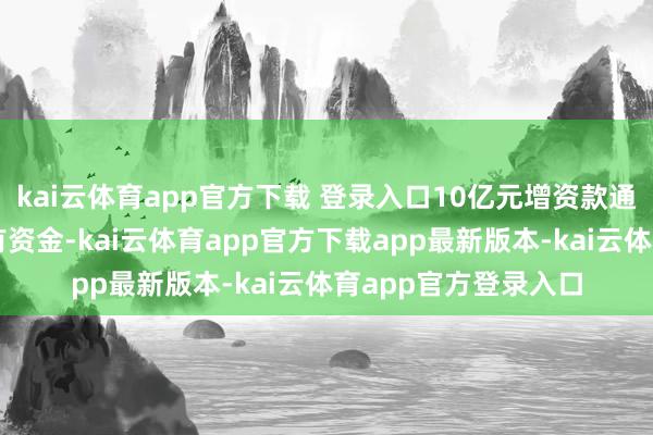 kai云体育app官方下载 登录入口10亿元增资款通盘来自神火股份自有资金-kai云体育app官方下载app最新版本-kai云体育app官方登录入口