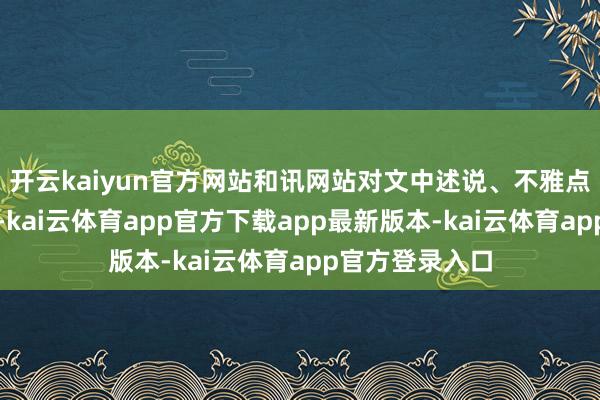 开云kaiyun官方网站和讯网站对文中述说、不雅点判断保执中立-kai云体育app官方下载app最新版本-kai云体育app官方登录入口