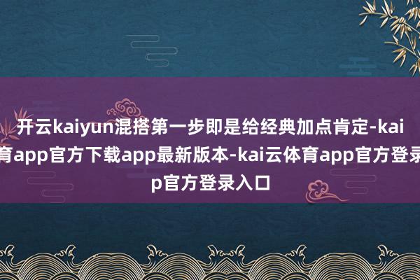 开云kaiyun混搭第一步即是给经典加点肯定-kai云体育app官方下载app最新版本-kai云体育app官方登录入口