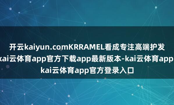开云kaiyun.comKRRAMEL看成专注高端护发器具的品牌-kai云体育app官方下载app最新版本-kai云体育app官方登录入口