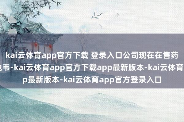 kai云体育app官方下载 登录入口公司现在在售药品暂不包含奥司他韦-kai云体育app官方下载app最新版本-kai云体育app官方登录入口