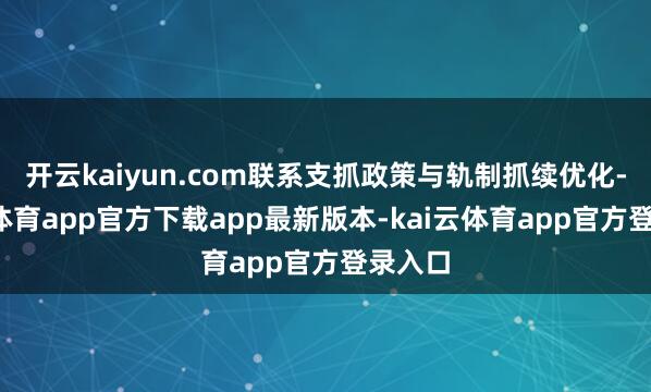 开云kaiyun.com联系支抓政策与轨制抓续优化-kai云体育app官方下载app最新版本-kai云体育app官方登录入口