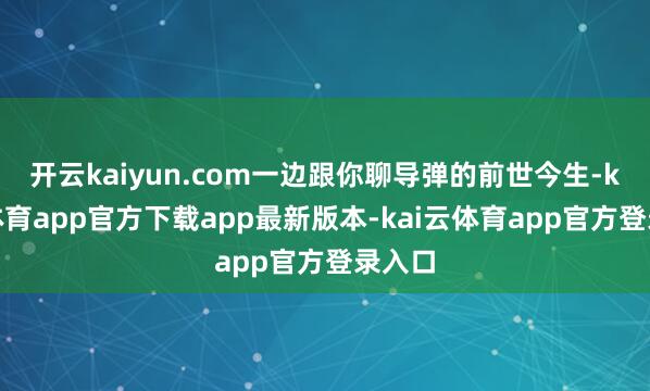 开云kaiyun.com一边跟你聊导弹的前世今生-kai云体育app官方下载app最新版本-kai云体育app官方登录入口