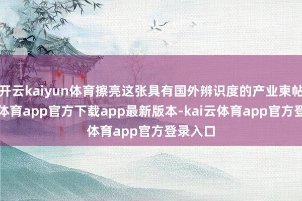 开云kaiyun体育擦亮这张具有国外辨识度的产业柬帖-kai云体育app官方下载app最新版本-kai云体育app官方登录入口