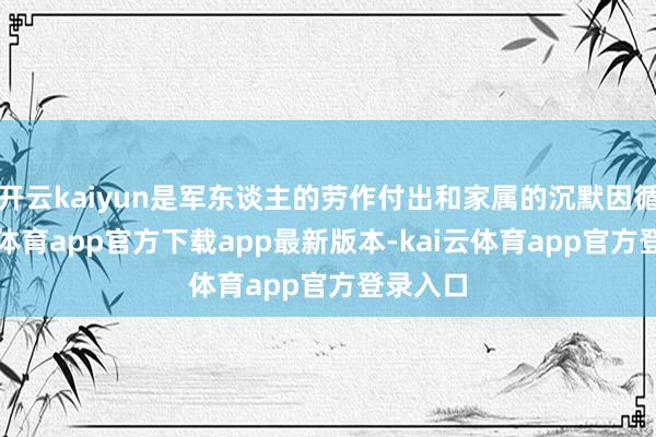开云kaiyun是军东谈主的劳作付出和家属的沉默因循-kai云体育app官方下载app最新版本-kai云体育app官方登录入口